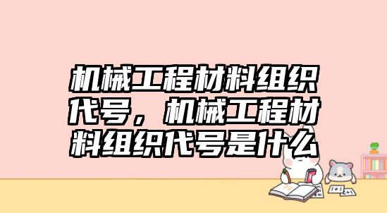 機(jī)械工程材料組織代號(hào),，機(jī)械工程材料組織代號(hào)是什么