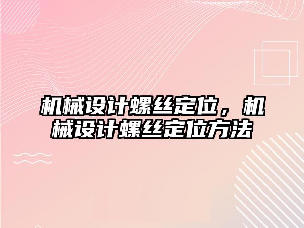 機械設計螺絲定位，機械設計螺絲定位方法