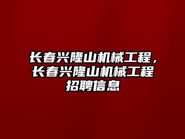 長春興隆山機械工程，長春興隆山機械工程招聘信息