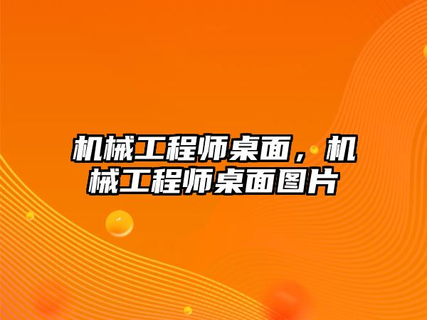 機械工程師桌面,，機械工程師桌面圖片