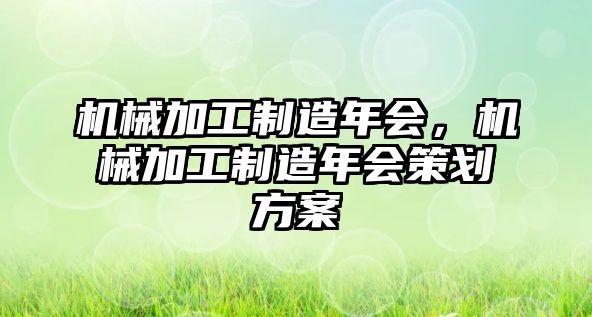 機械加工制造年會，機械加工制造年會策劃方案