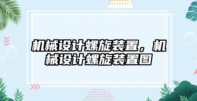 機械設計螺旋裝置,，機械設計螺旋裝置圖