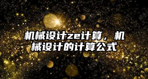 機械設計ze計算,，機械設計的計算公式