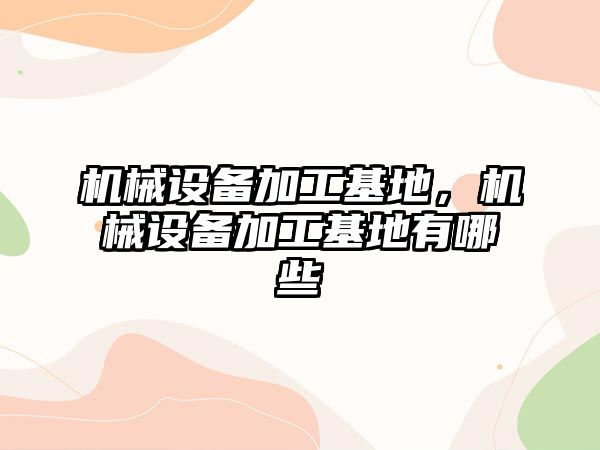 機械設(shè)備加工基地,，機械設(shè)備加工基地有哪些