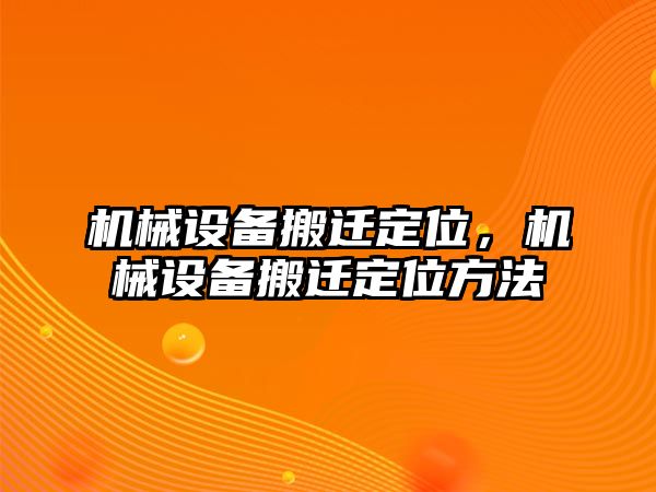 機(jī)械設(shè)備搬遷定位,，機(jī)械設(shè)備搬遷定位方法