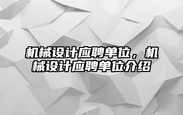 機械設計應聘單位,，機械設計應聘單位介紹