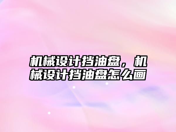 機械設(shè)計擋油盤，機械設(shè)計擋油盤怎么畫