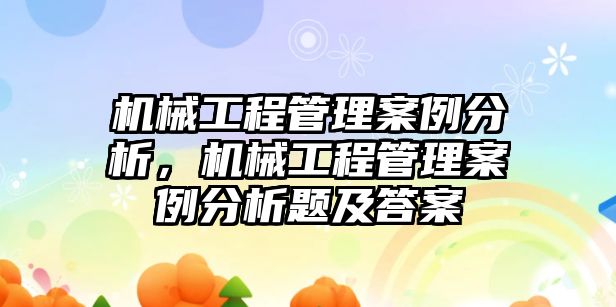 機械工程管理案例分析，機械工程管理案例分析題及答案