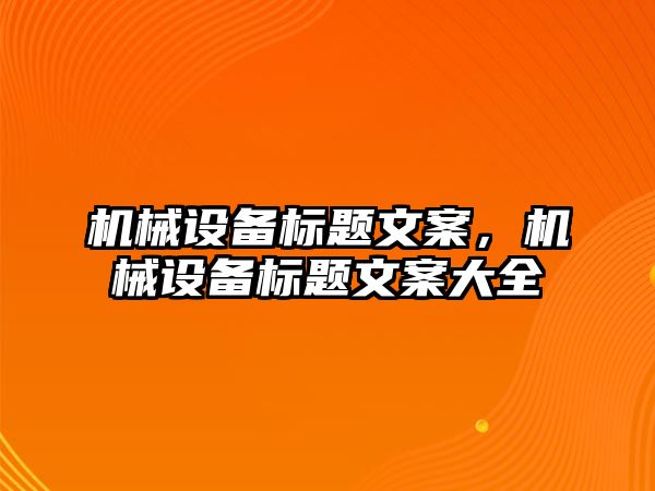 機械設備標題文案,，機械設備標題文案大全