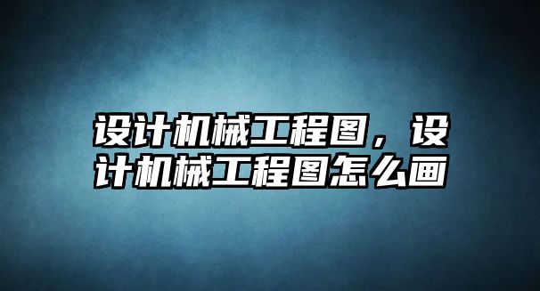 設(shè)計(jì)機(jī)械工程圖,，設(shè)計(jì)機(jī)械工程圖怎么畫