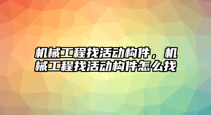 機械工程找活動構(gòu)件,，機械工程找活動構(gòu)件怎么找