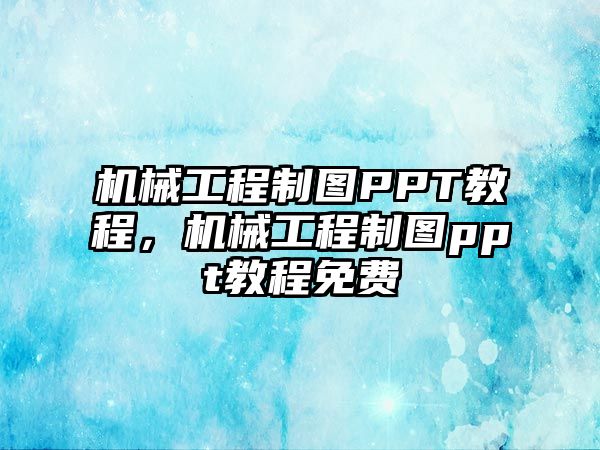 機械工程制圖PPT教程，機械工程制圖ppt教程免費