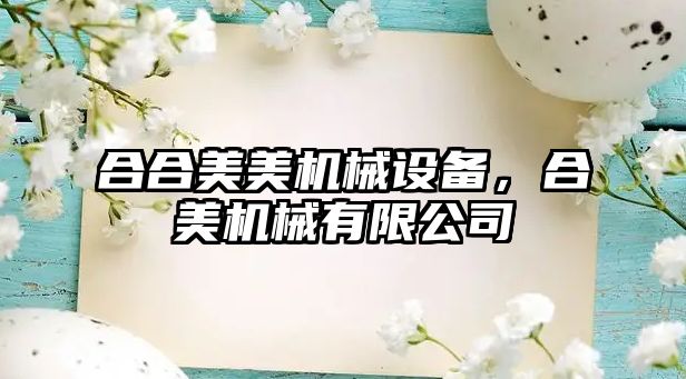 合合美美機械設(shè)備，合美機械有限公司