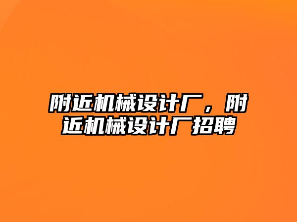 附近機(jī)械設(shè)計(jì)廠，附近機(jī)械設(shè)計(jì)廠招聘