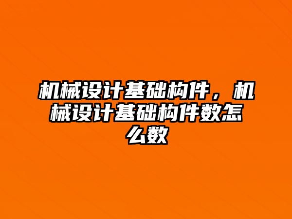 機(jī)械設(shè)計(jì)基礎(chǔ)構(gòu)件,，機(jī)械設(shè)計(jì)基礎(chǔ)構(gòu)件數(shù)怎么數(shù)