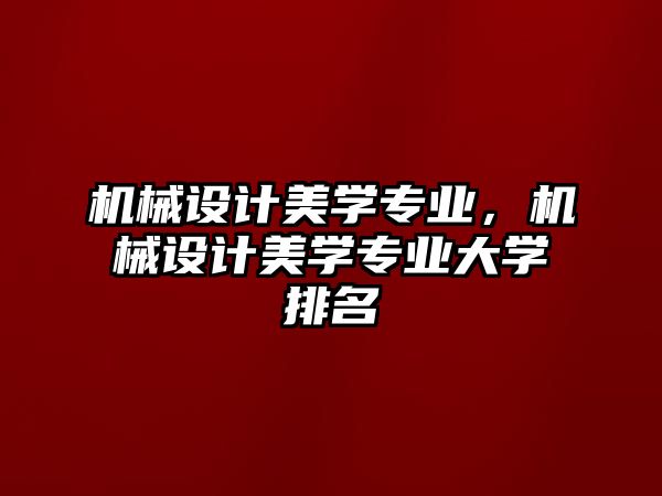 機(jī)械設(shè)計(jì)美學(xué)專業(yè)，機(jī)械設(shè)計(jì)美學(xué)專業(yè)大學(xué)排名