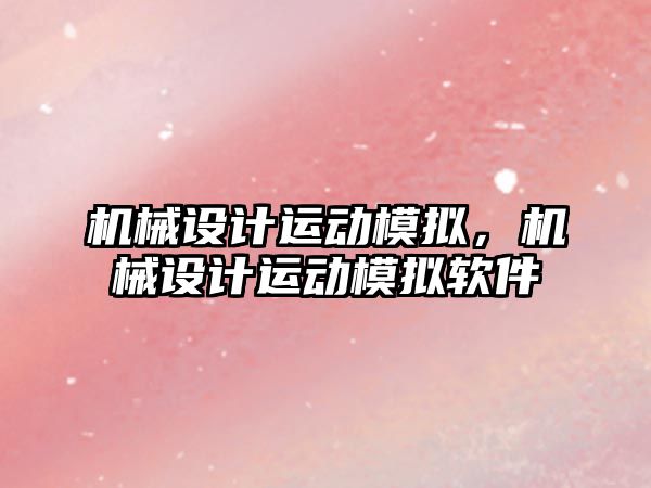 機械設計運動模擬，機械設計運動模擬軟件