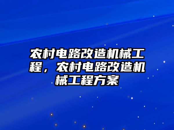 農(nóng)村電路改造機(jī)械工程,，農(nóng)村電路改造機(jī)械工程方案