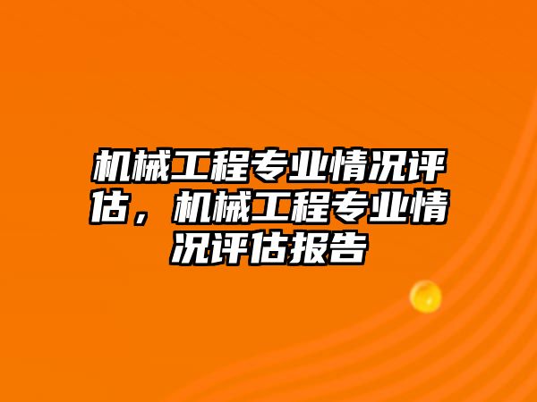 機(jī)械工程專業(yè)情況評估,，機(jī)械工程專業(yè)情況評估報告