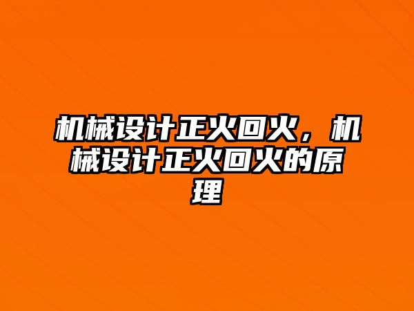 機械設(shè)計正火回火，機械設(shè)計正火回火的原理