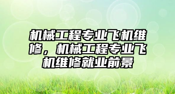 機械工程專業(yè)飛機維修,，機械工程專業(yè)飛機維修就業(yè)前景