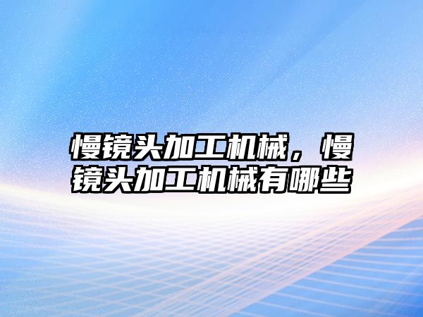 慢鏡頭加工機械,，慢鏡頭加工機械有哪些