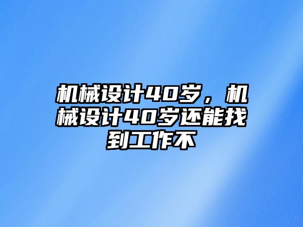 機械設計40歲,，機械設計40歲還能找到工作不