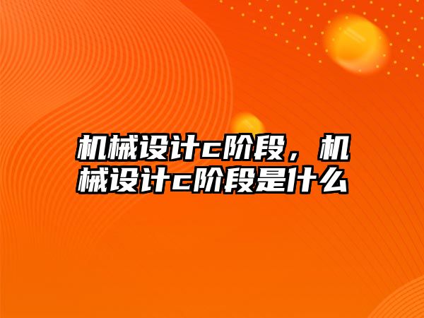 機械設(shè)計c階段,，機械設(shè)計c階段是什么