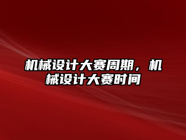 機械設(shè)計大賽周期,，機械設(shè)計大賽時間