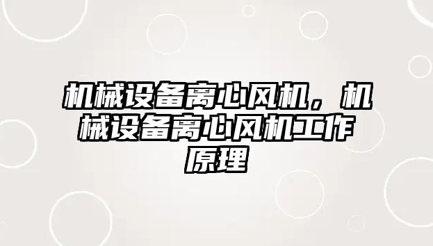 機(jī)械設(shè)備離心風(fēng)機(jī),，機(jī)械設(shè)備離心風(fēng)機(jī)工作原理