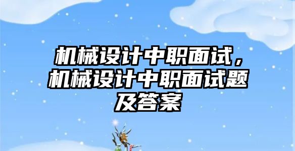 機(jī)械設(shè)計中職面試,，機(jī)械設(shè)計中職面試題及答案