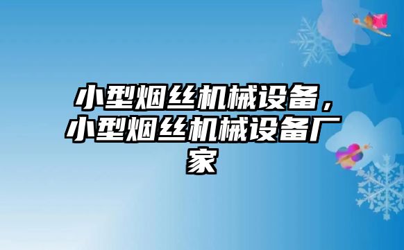 小型煙絲機(jī)械設(shè)備,，小型煙絲機(jī)械設(shè)備廠家