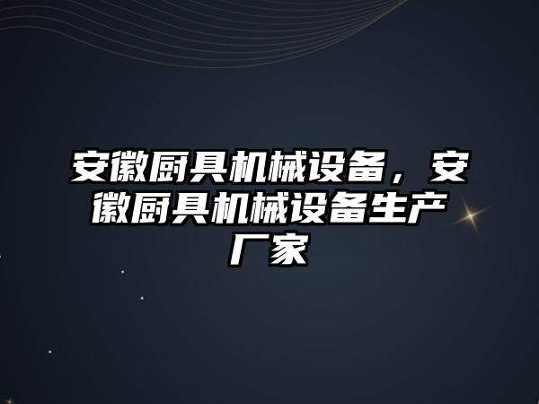 安徽廚具機(jī)械設(shè)備，安徽廚具機(jī)械設(shè)備生產(chǎn)廠家