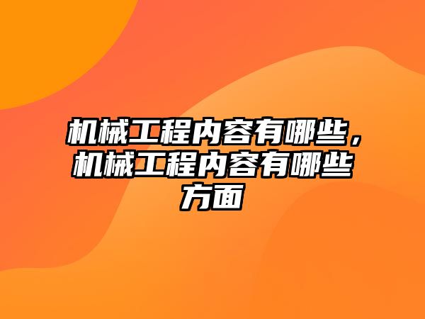 機械工程內(nèi)容有哪些，機械工程內(nèi)容有哪些方面