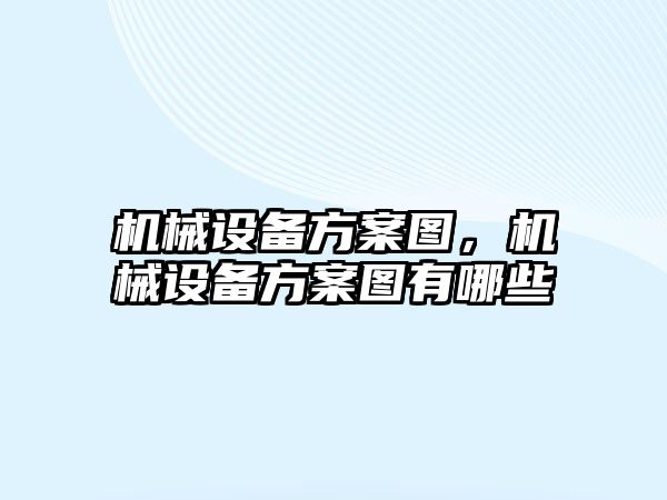 機(jī)械設(shè)備方案圖,，機(jī)械設(shè)備方案圖有哪些