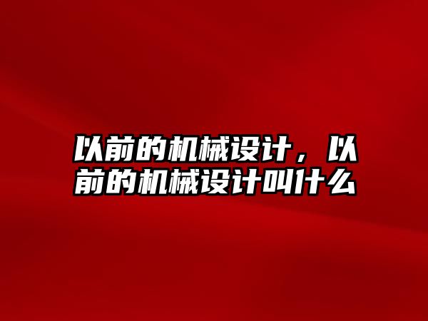 以前的機械設計,，以前的機械設計叫什么