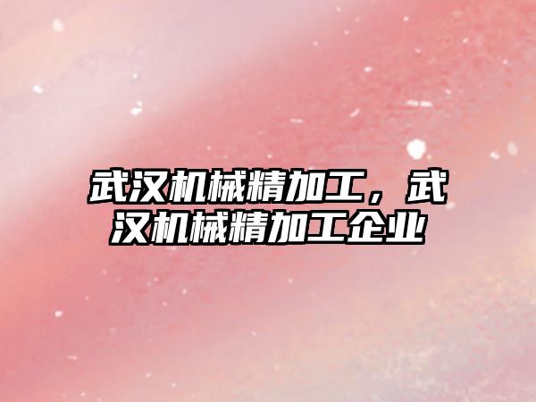 武漢機械精加工，武漢機械精加工企業(yè)