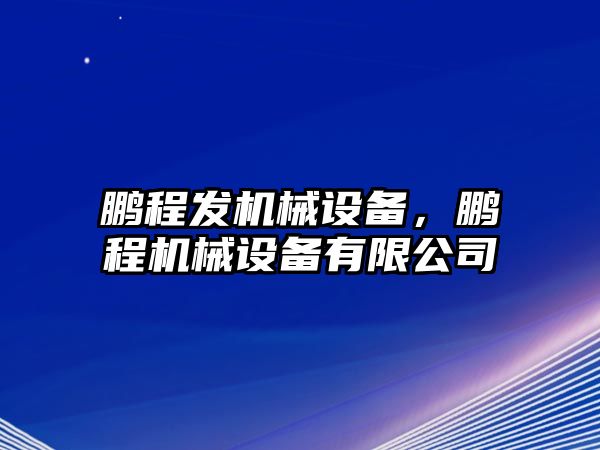 鵬程發(fā)機械設(shè)備，鵬程機械設(shè)備有限公司