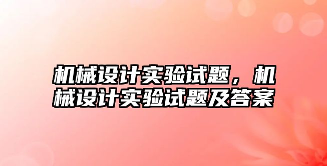 機械設計實驗試題,，機械設計實驗試題及答案