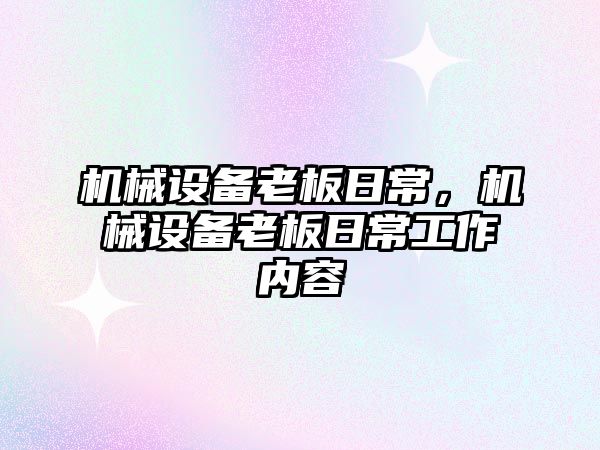 機械設(shè)備老板日常,，機械設(shè)備老板日常工作內(nèi)容