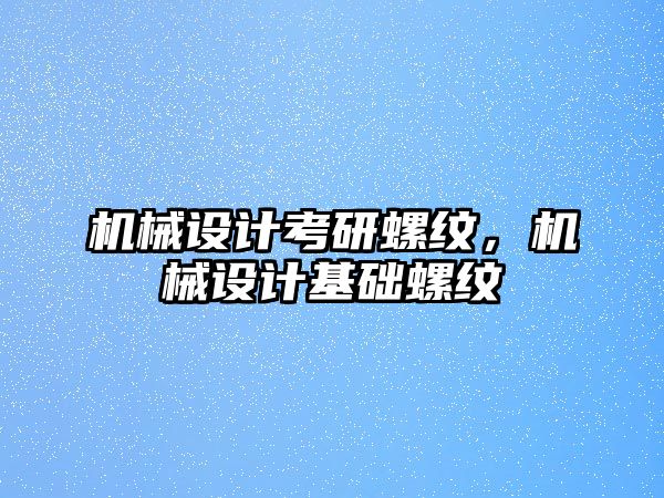 機械設計考研螺紋,，機械設計基礎螺紋