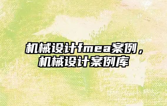 機械設計fmea案例,，機械設計案例庫