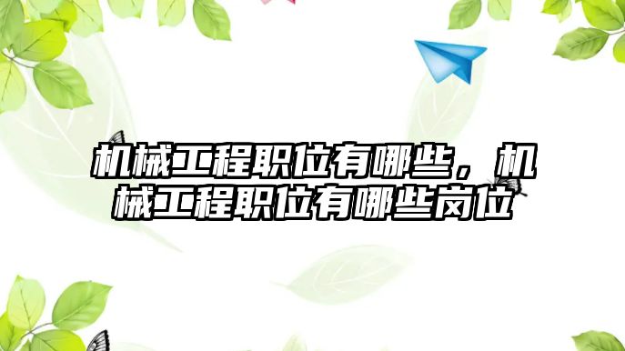 機械工程職位有哪些,，機械工程職位有哪些崗位