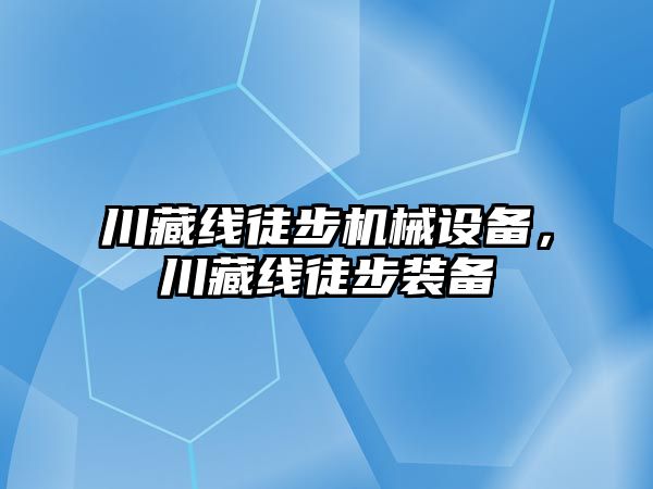 川藏線徒步機械設備，川藏線徒步裝備