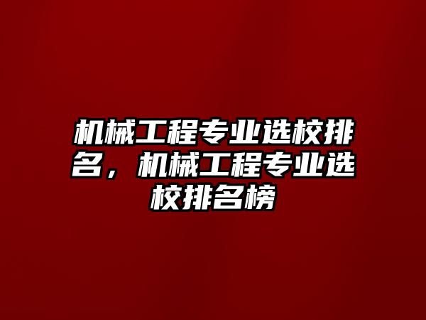 機(jī)械工程專業(yè)選校排名，機(jī)械工程專業(yè)選校排名榜