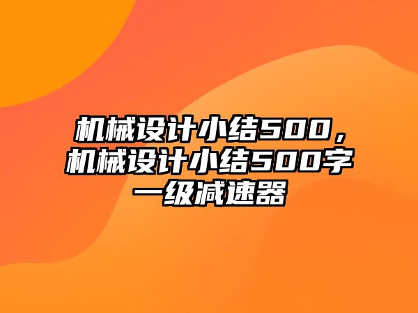 機(jī)械設(shè)計小結(jié)500,，機(jī)械設(shè)計小結(jié)500字一級減速器