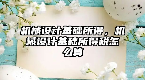 機(jī)械設(shè)計(jì)基礎(chǔ)所得，機(jī)械設(shè)計(jì)基礎(chǔ)所得稅怎么算