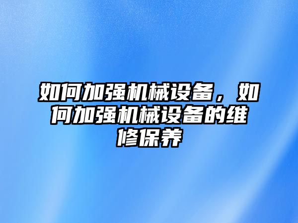 如何加強(qiáng)機(jī)械設(shè)備,，如何加強(qiáng)機(jī)械設(shè)備的維修保養(yǎng)