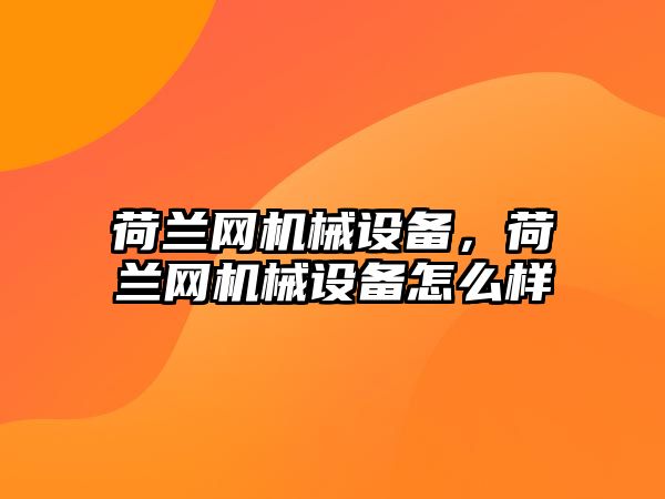 荷蘭網(wǎng)機械設備,，荷蘭網(wǎng)機械設備怎么樣