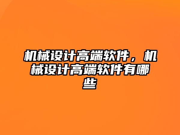 機械設(shè)計高端軟件,，機械設(shè)計高端軟件有哪些